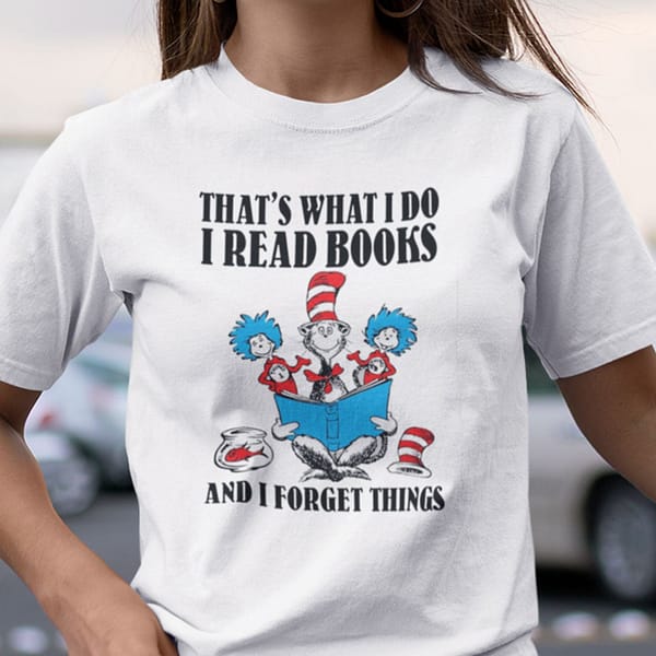 thats what i do i read books and i forget things shirt dr sessus