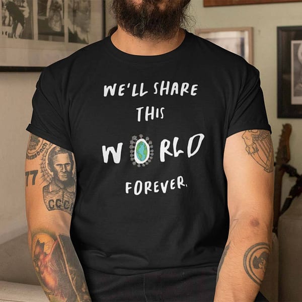 we share this world forever shirt