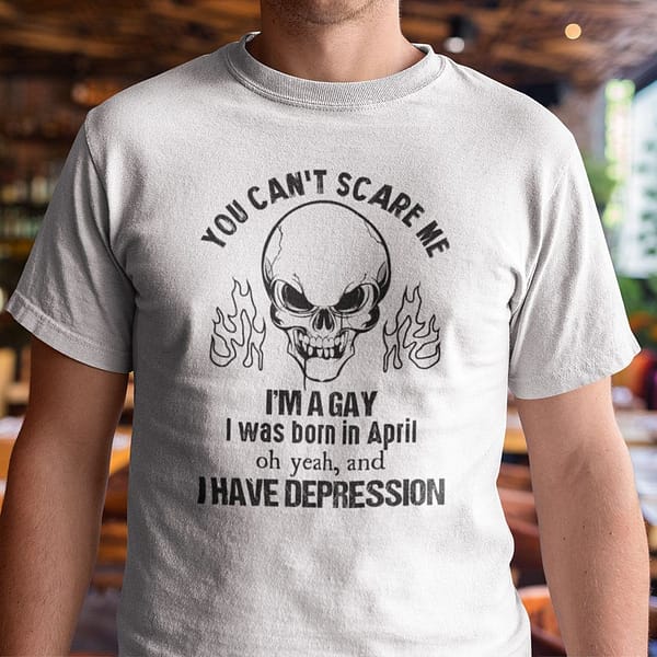 you cant scare me im a gay i was born in april shirt