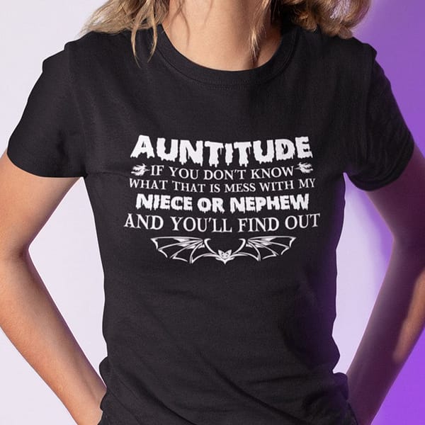 auntitude if you dont know what that is mess with my niece or nephew shirt