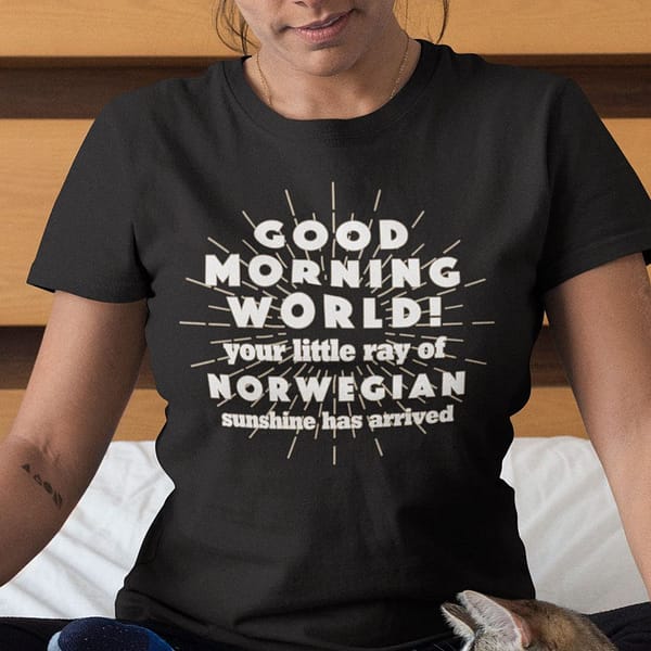 good morning world your little ray of norwegian sunshine has arrived shirt