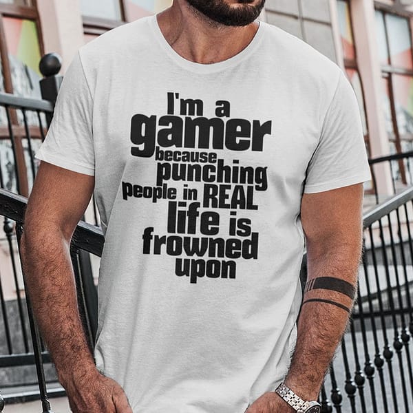im a gamer because punching people in real life is frowned upon shirt