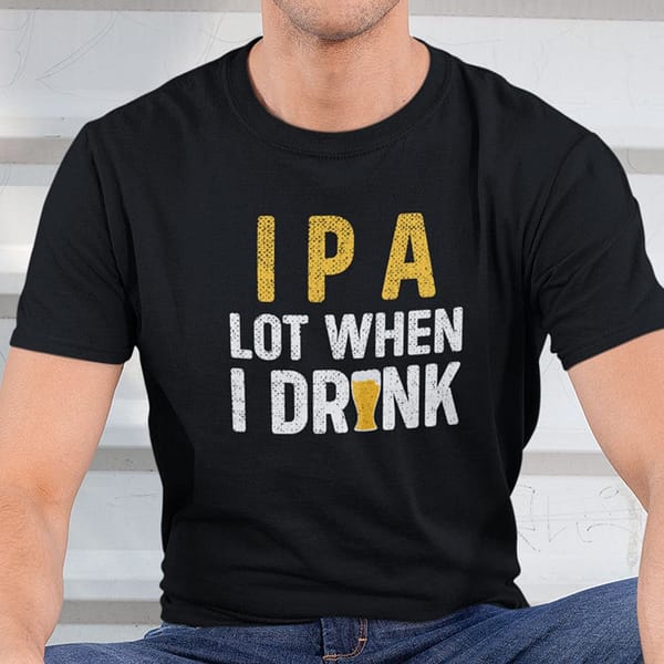 ipa lot when i drink t shirt beer lover tee