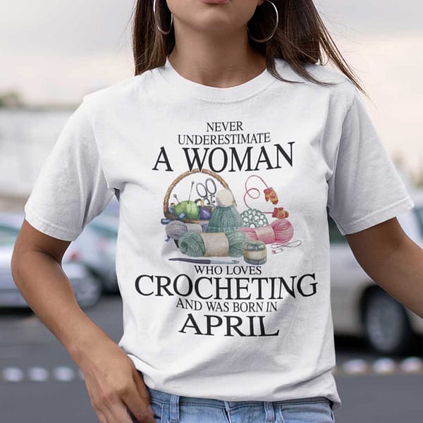 never underestimate a woman who loves crocheting shirt april