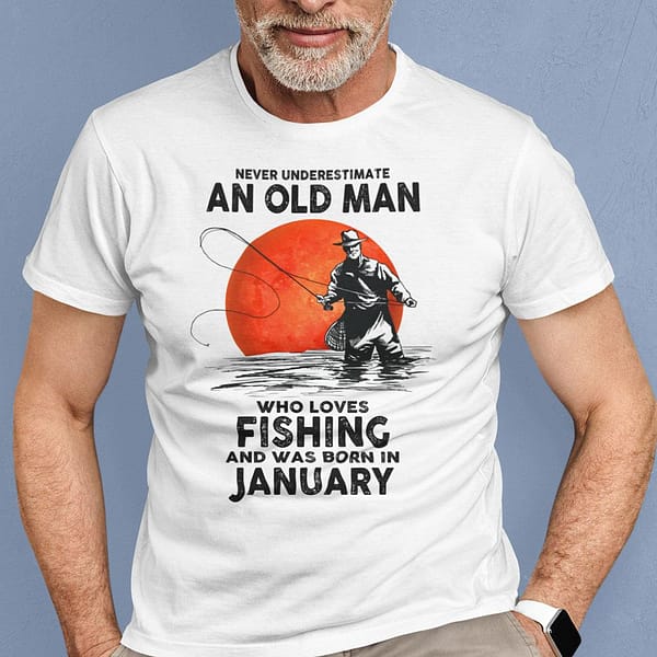 never underestimate an old man who loves fishing shirt january