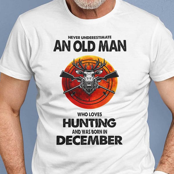 never underestimate old man who loves hunting shirt december