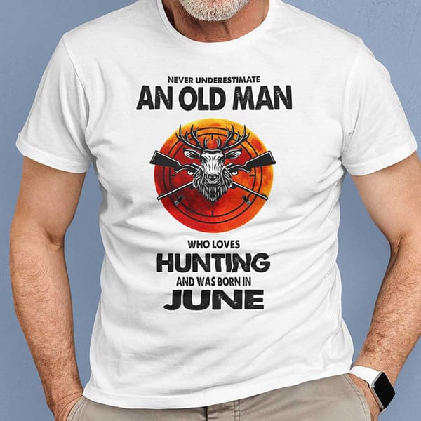 never underestimate old man who loves hunting shirt june