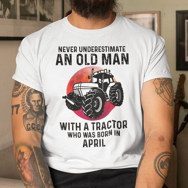 never underestimate old man with a tractor shirt april