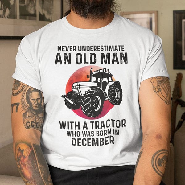 never underestimate old man with a tractor shirt december