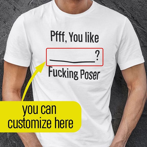 personalized pfff you like fucking poser shirt ccc