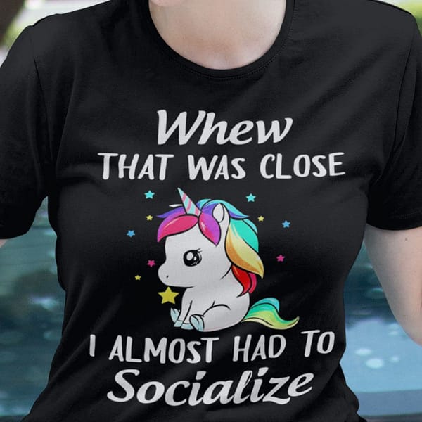 unicorn shirt whew that was close i almost had to socialize