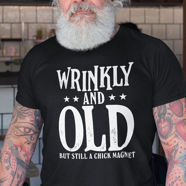 wrinkly and old but still chick magnet shirt