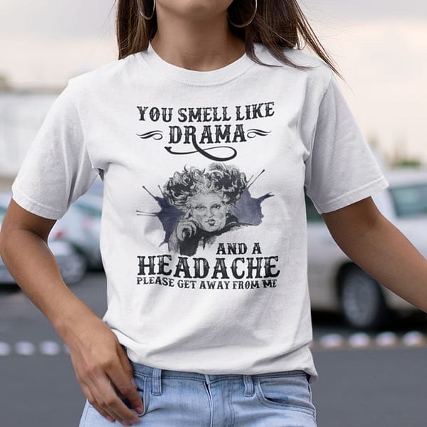 you smell like drama and a headache please get away from me shirt cccc