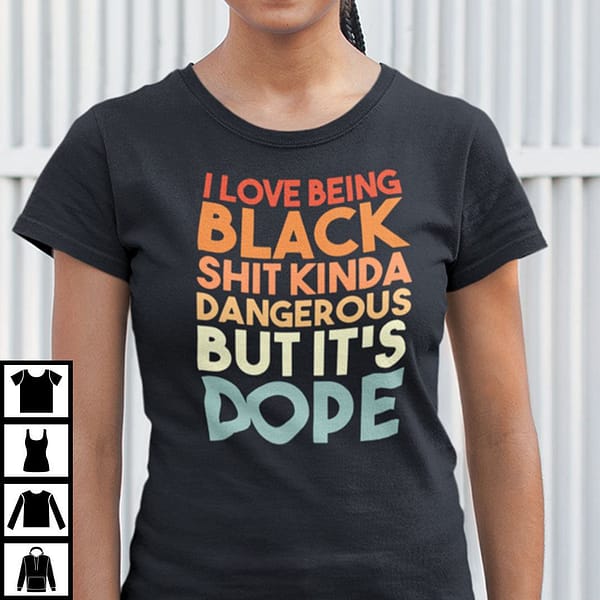 i love being black shit kinda dangerous but its dope shirt