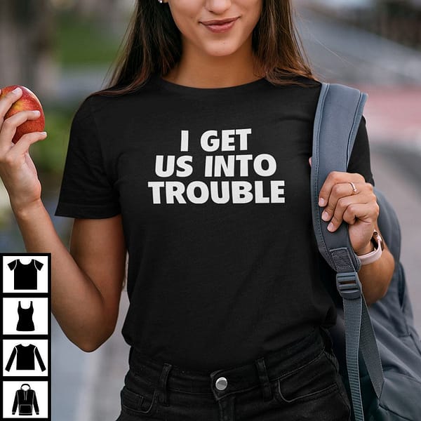 i get us into trouble shirt couple tee