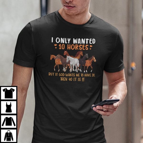 i only wanted 10 horses but if god wants me to have 20 then 40 it is shirt