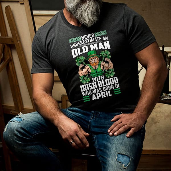 never underestimate an old man with irish blood born in april shirt
