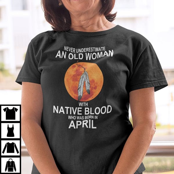 never underestimate old woman with native blood born in april shirt