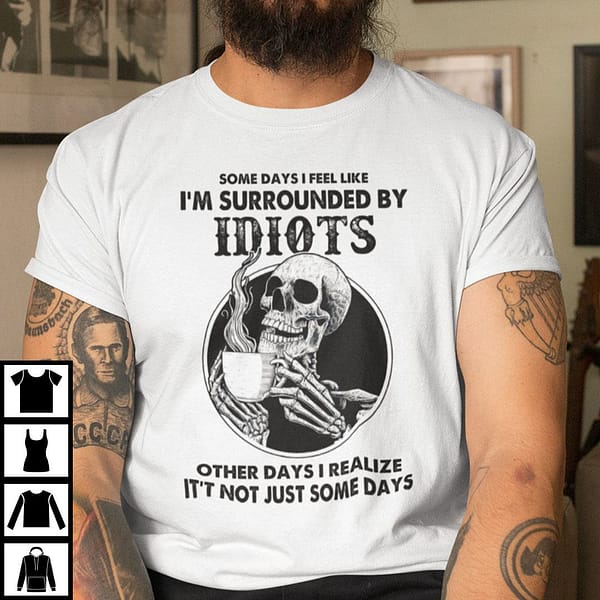 some days i feel like im surrounded by idiots skull shirt