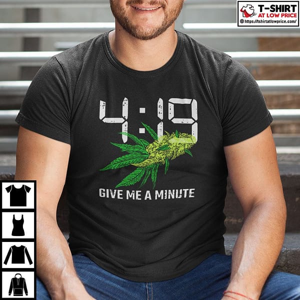 4 19 give me a minute weed cannabis shirt