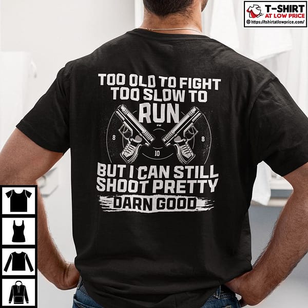 too old to fight but i can still shoot pretty darn good shirt 2