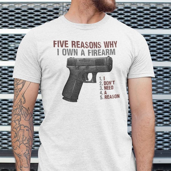 5 reasons why i own a firearm i dont need a reason shirt 1