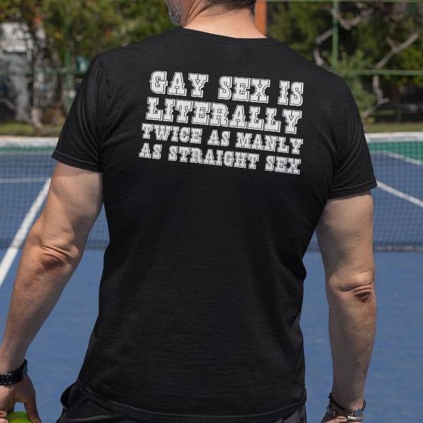 gay sex is literally twice as manly as straight sex shirt 3