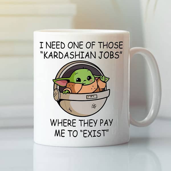 i need one of those kardashian jobs where they pay me to exist baby yoda mug