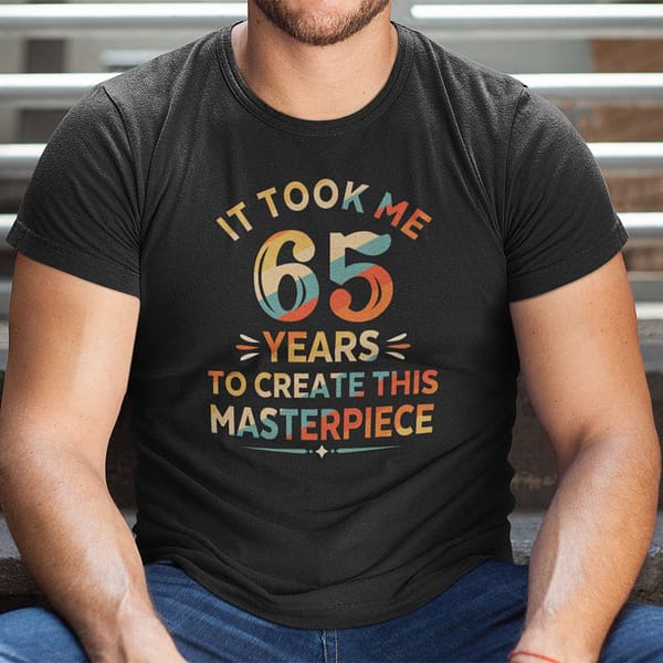 it took me 65 years to create this masterpiece 65th birthday shirt 1