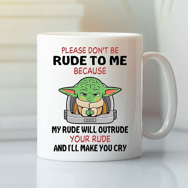 please dont be rude to me because my rude will outrude your rude baby yoda mug