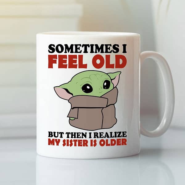 sometimes i feel old but then i realize my sister is older baby yoda mug