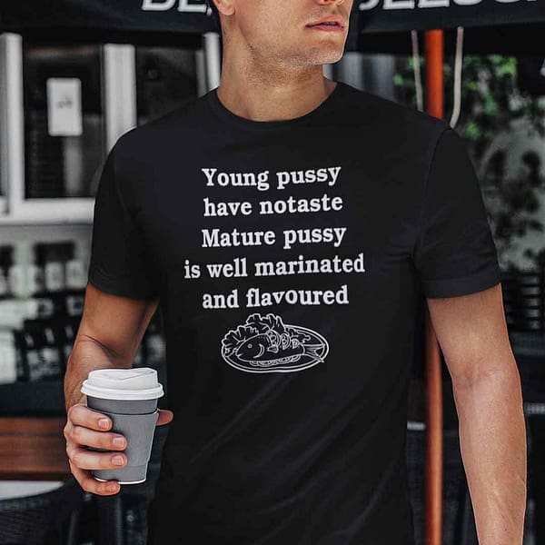 young pussy have no taste mature pussy is well marinated and flavoured shirt 2