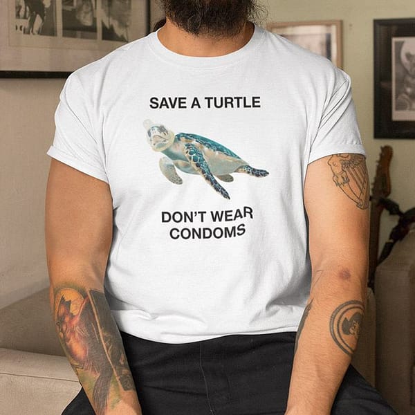 save a turtle dont wear condoms shirt