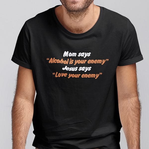 Mom Says Alcohol Is Your Enemy Jesus Says Love your Enemy Shirt