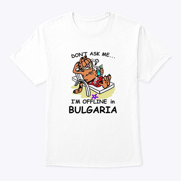 Don't Ask Me I'm Offline In Bulgaria Garfield Shirt
