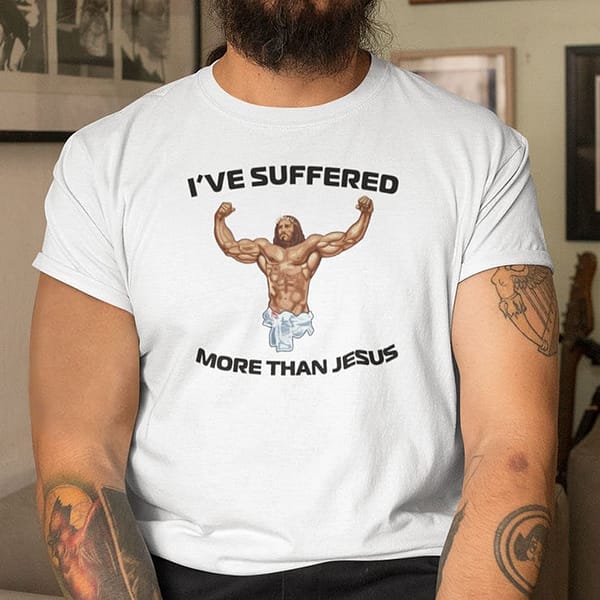 Ive-Suffered-More-Than-Jesus-Shirt