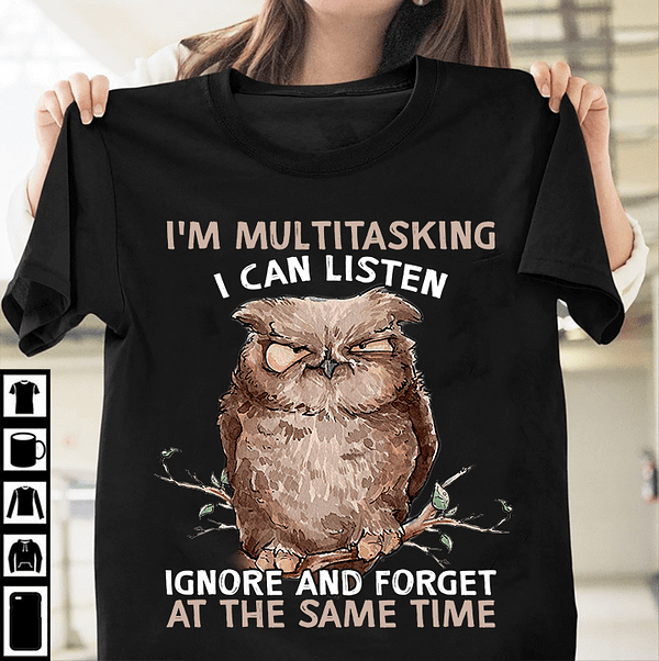owl shirt im multitasking i can listen ignore and forget