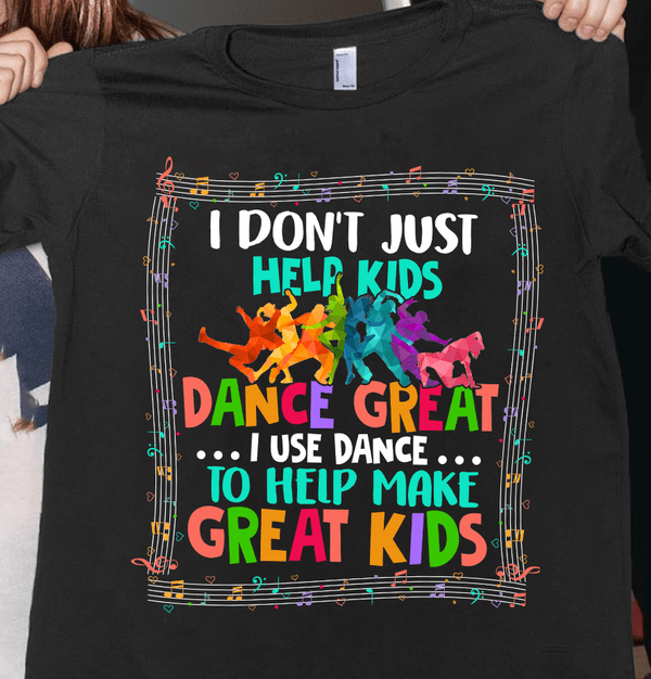 dance teacher shirt i use dance to help make great kids