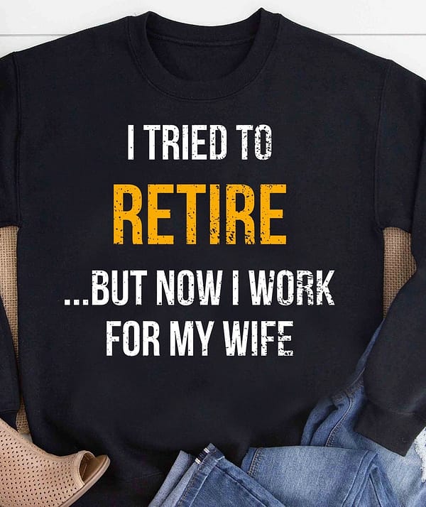 funny retirement shirt i try to retire now i work for my wife
