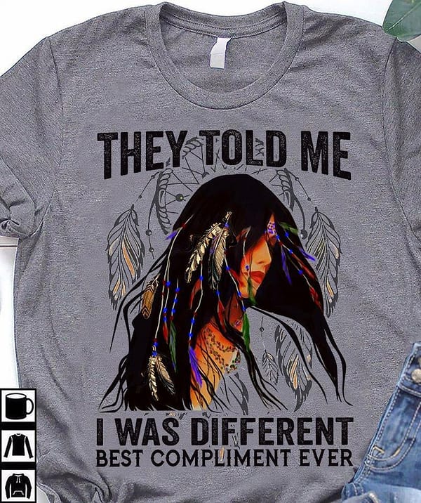 they told me i was different best compliment ever shirt