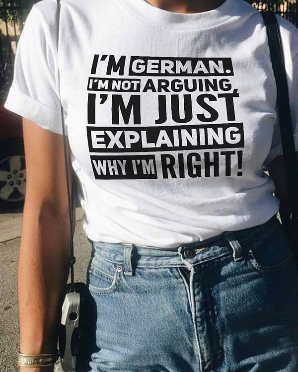 funny im german shirt im just explaining why im right