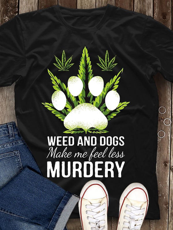 weed and dogs shirt make me less murdery