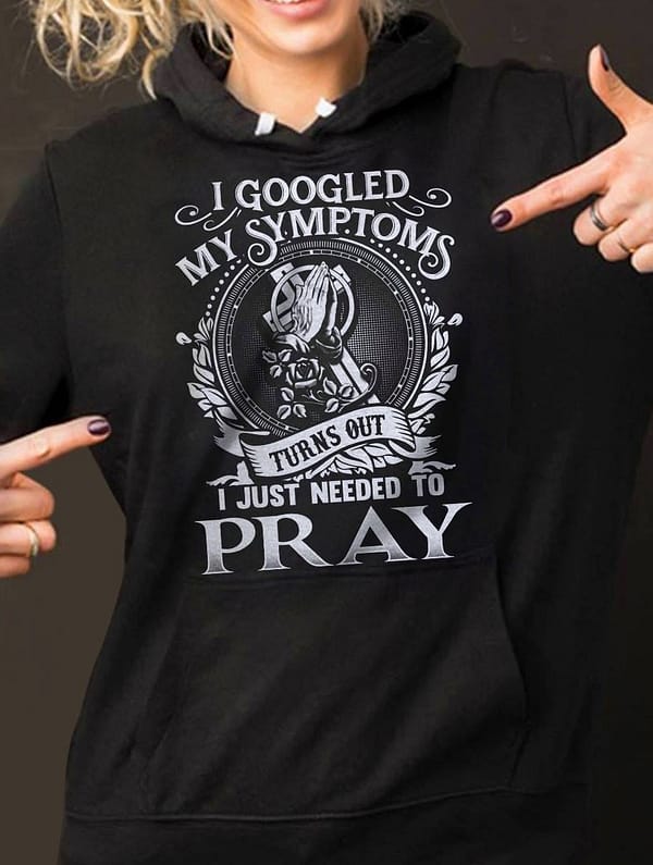 jesus shirt i googled my symptoms i just need to pray