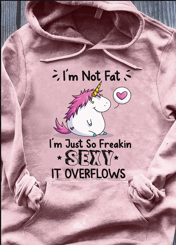 unicorn shirt im not fat just freaking sexy it overflows