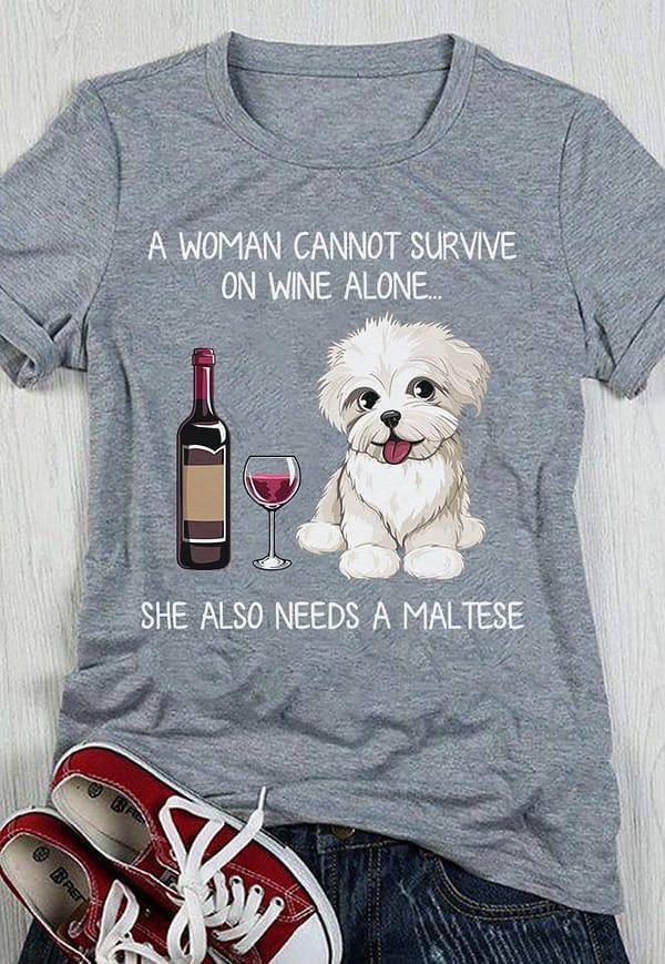 a woman cannot survive on wine alone needs a maltese shirt