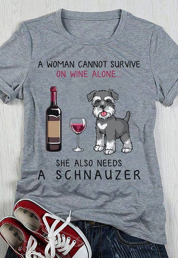 a woman cannot survive on wine alone needs a schnauzer shirt