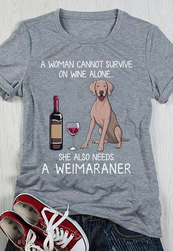 a woman cannot survive on wine alone needs a weimaraner shirt
