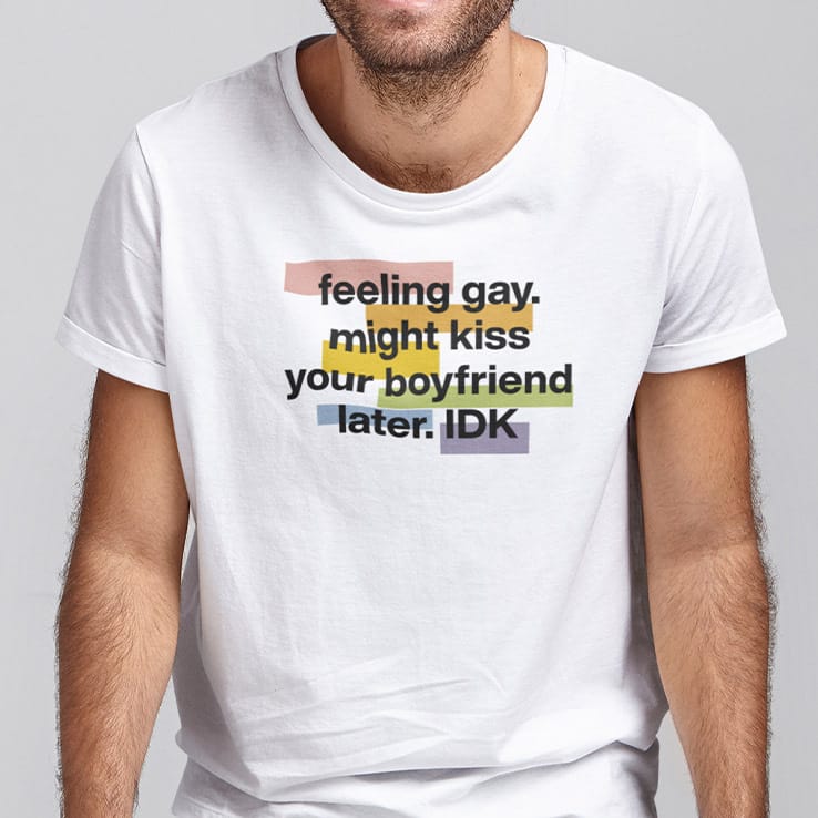 Feeling Gay Might Kiss Your Boyfriend Later Idk Shirt