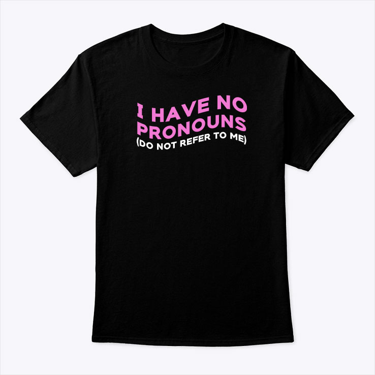 I Have No Pronouns Shirt Do Not Refer To Me