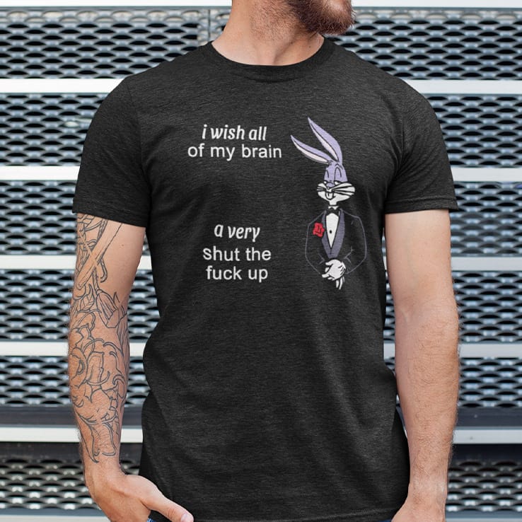 I-Wish-All-Of-My-Brain-A-Very-Shut-The-Fuck-Up-Shirt